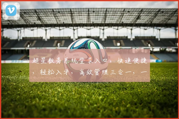 超星教务系统登录入口，快速便捷，轻松入学，高效管理三合一，一站式服务体验