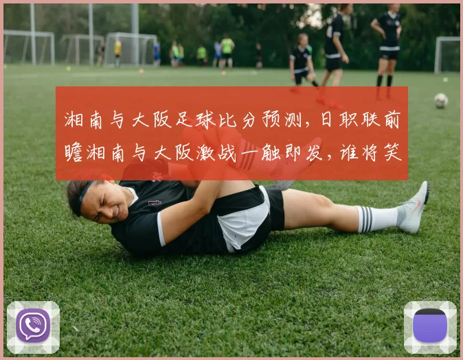 湘南与大阪足球比分预测,日职联前瞻湘南与大阪激战一触即发,谁将笑到最后