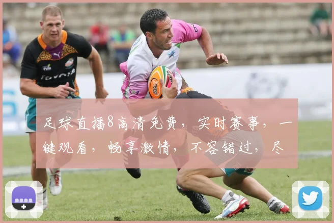 足球直播8高清免费，实时赛事，一键观看，畅享激情，不容错过，尽在指尖