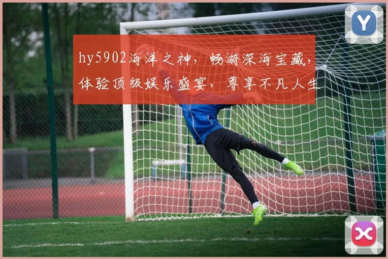 hy5902海洋之神，畅游深海宝藏，体验顶级娱乐盛宴，尊享不凡人生
