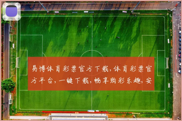 易博体育彩票官方下载,体育彩票官方平台,一键下载,畅享购彩乐趣,安全可靠