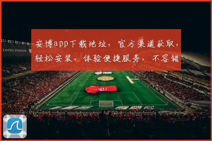 安博app下载地址，官方渠道获取，轻松安装，体验便捷服务，不容错过，快来下载