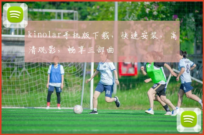 kinolar手机版下载，快速安装，高清观影，畅享三部曲