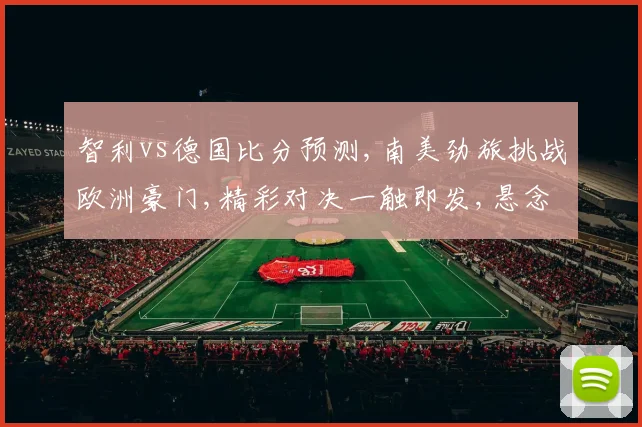 智利vs德国比分预测,南美劲旅挑战欧洲豪门,精彩对决一触即发,悬念待解