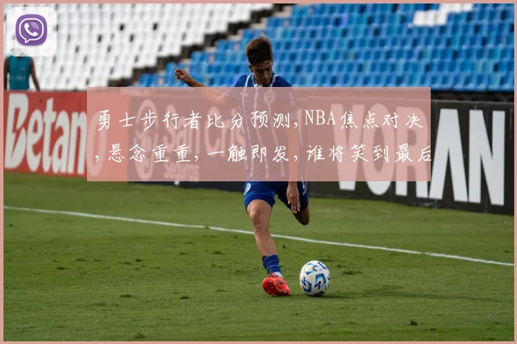 勇士步行者比分预测,NBA焦点对决,悬念重重,一触即发,谁将笑到最后
