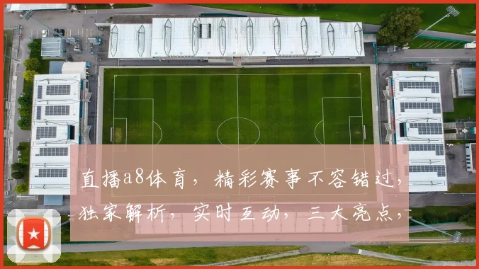 直播a8体育，精彩赛事不容错过，独家解析，实时互动，三大亮点，尽在掌握